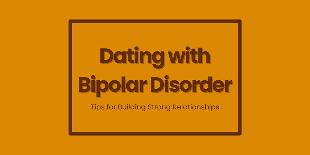 Dating with Bipolar Disorder: Tips for Building Strong Relationships